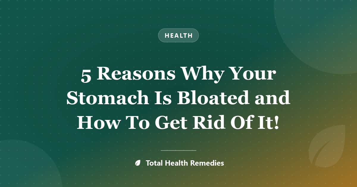 5 Reasons Why Your Stomach Is Bloated and How To Get Rid Of It!
