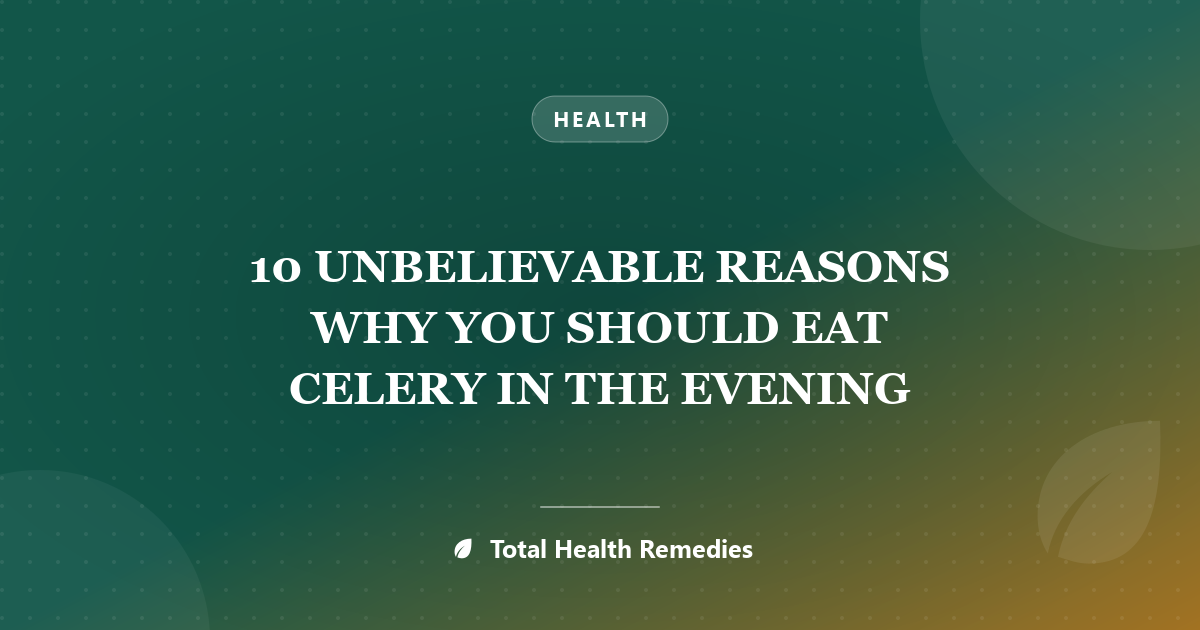 10 UNBELIEVABLE REASONS WHY YOU SHOULD EAT CELERY IN THE EVENING