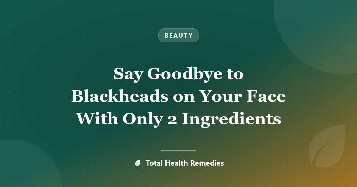 Say Goodbye to Blackheads on Your Face With Only 2 Ingredients