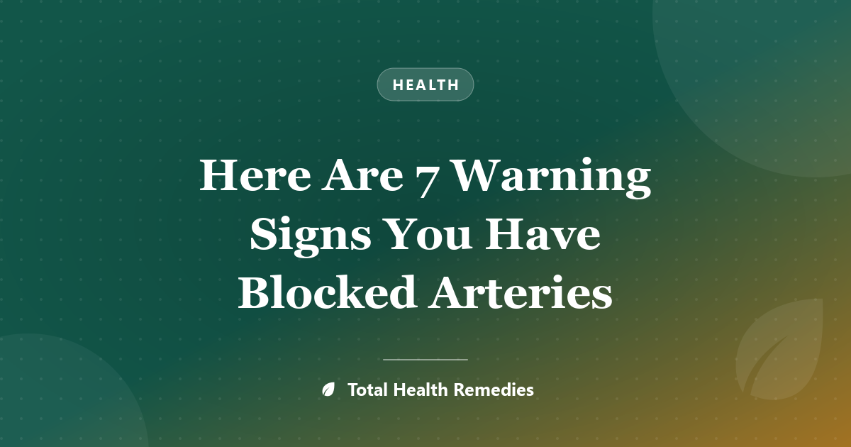 Here Are 7 Warning Signs You Have Blocked Arteries
