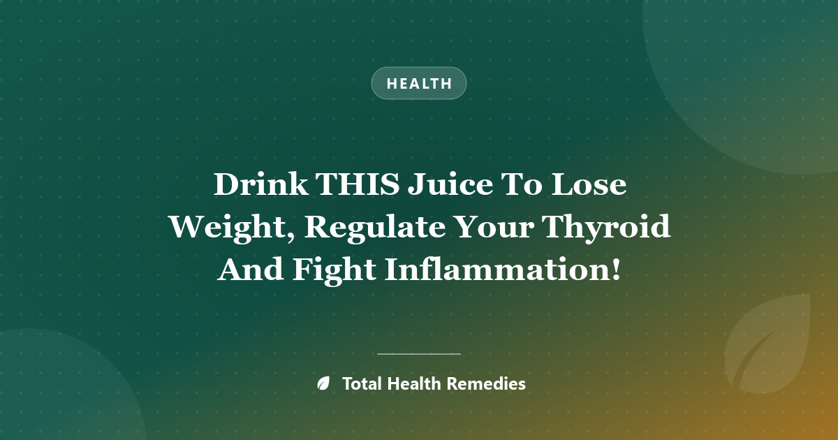 Drink THIS Juice To Lose Weight, Regulate Your Thyroid And Fight Inflammation!