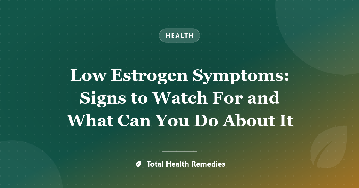 Low Estrogen Symptoms: Signs to Watch For and What Can You Do About It